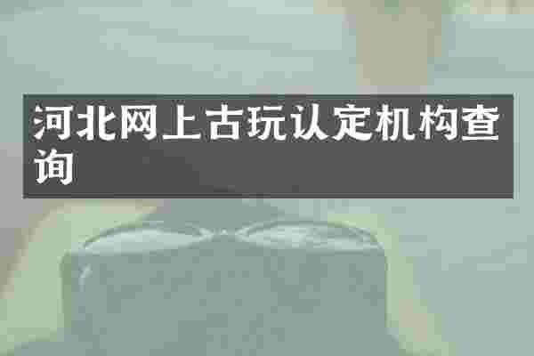 河北网上古玩认定机构查询