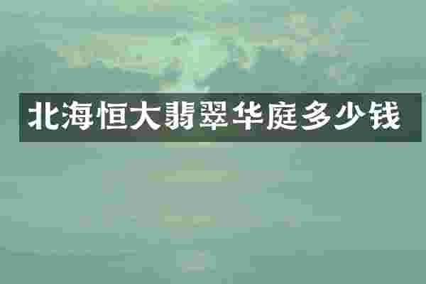 北海恒大翡翠华庭多少钱