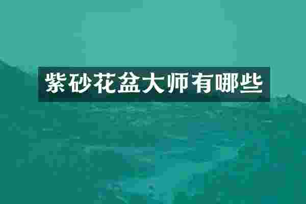 紫砂花盆大师有哪些