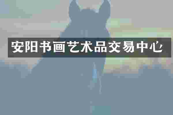 安阳书画艺术品交易中心
