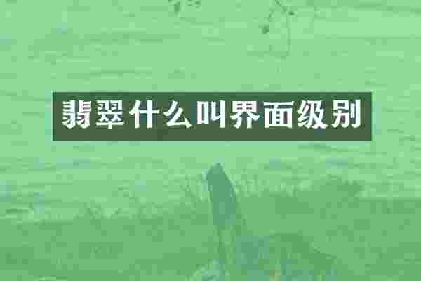 翡翠什么叫界面级别