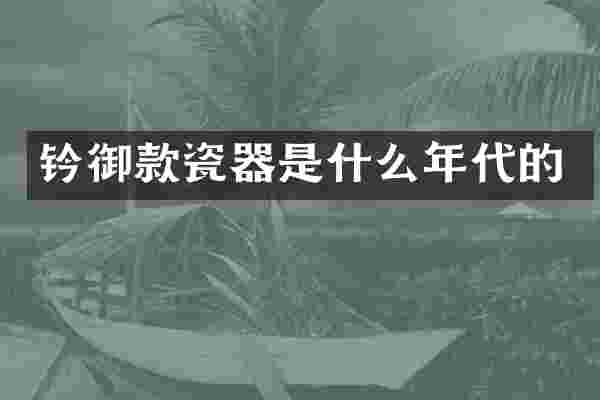 钤御款瓷器是什么年代的