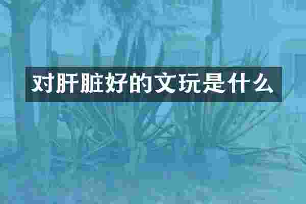 对肝脏好的文玩是什么