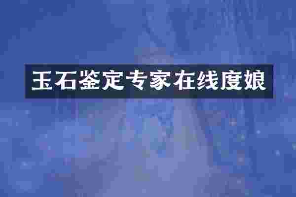 玉石鉴定专家在线度娘