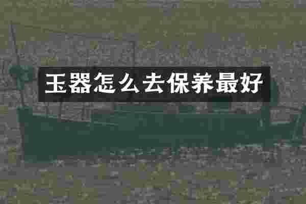 玉器怎么去保养最好