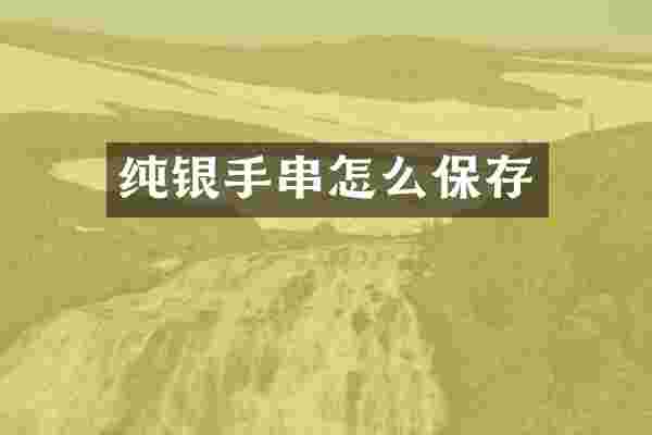 纯银手串怎么保存