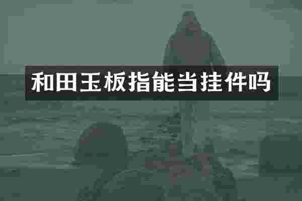 和田玉板指能当挂件吗