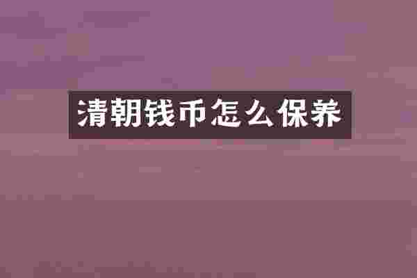 清朝钱币怎么保养