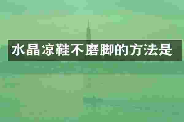 水晶凉鞋不磨脚的方法是