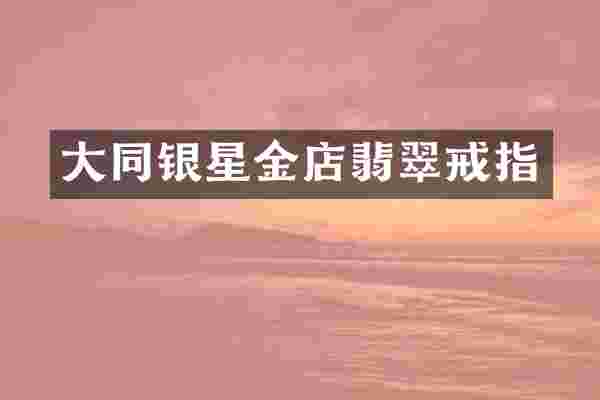 大同银星金店翡翠戒指