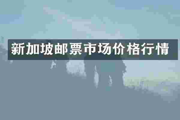 新加坡邮票市场价格行情