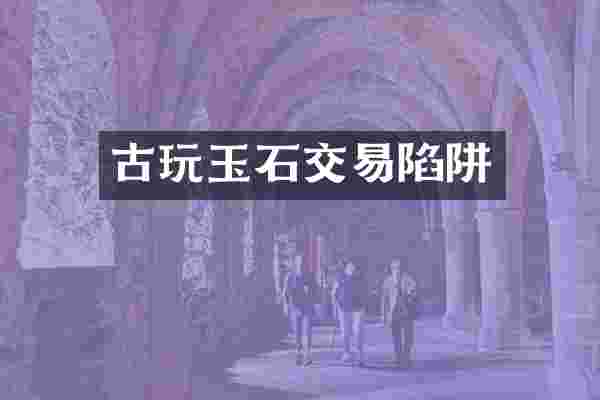 古玩玉石交易陷阱
