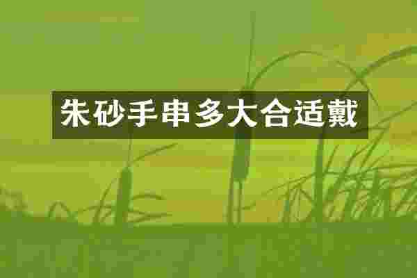 朱砂手串多大合适戴