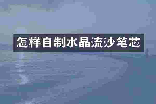 怎样自制水晶流沙笔芯