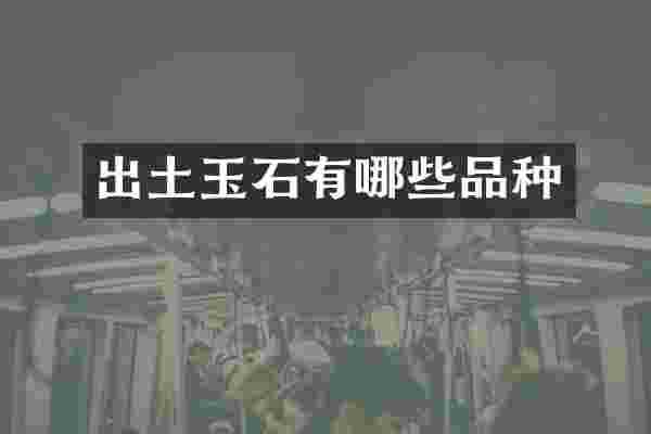 出土玉石有哪些品种