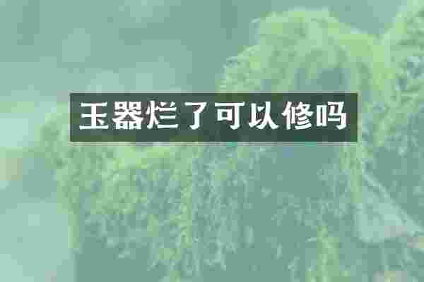 玉器烂了可以修吗