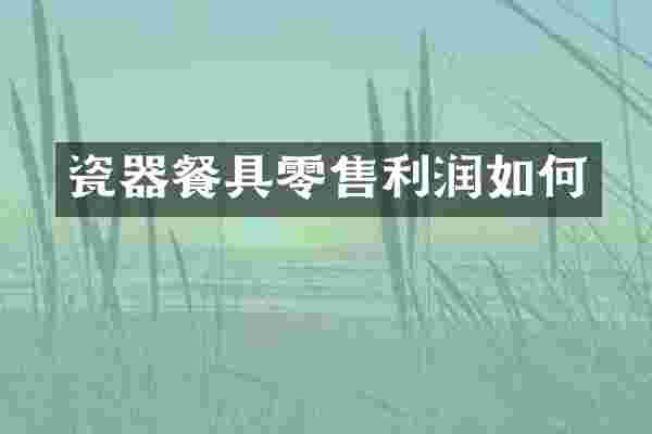 瓷器餐具零售利润如何