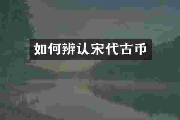 如何辨认宋代古币