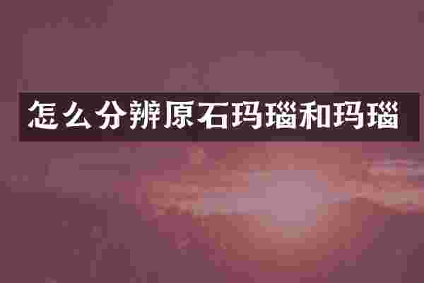 怎么分辨原石玛瑙和玛瑙