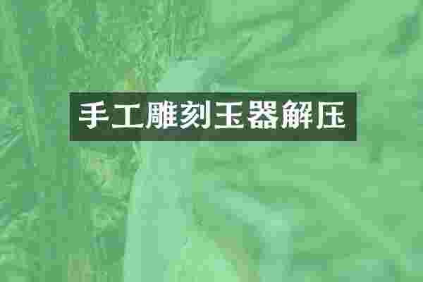 手工雕刻玉器解压