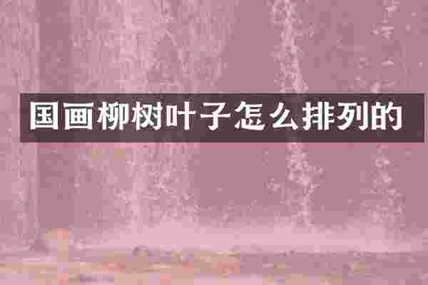 国画柳树叶子怎么排列的