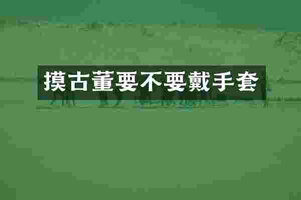 摸古董要不要戴手套