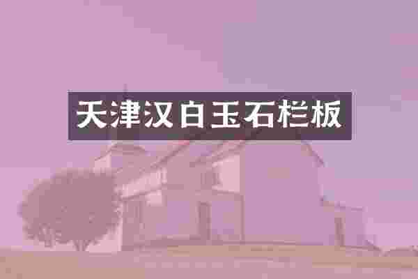 天津汉白玉石栏板