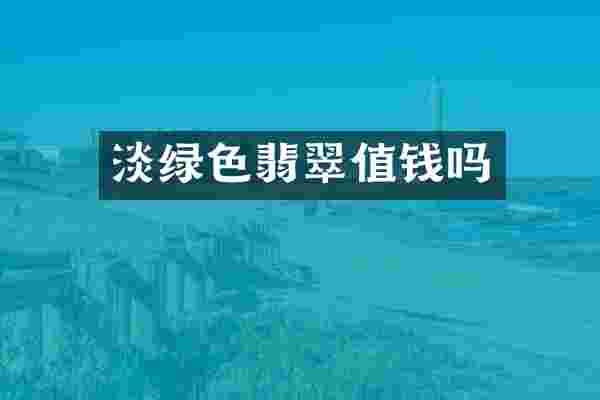 淡绿色翡翠值钱吗