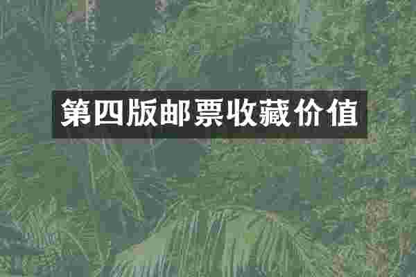 第四版邮票收藏价值