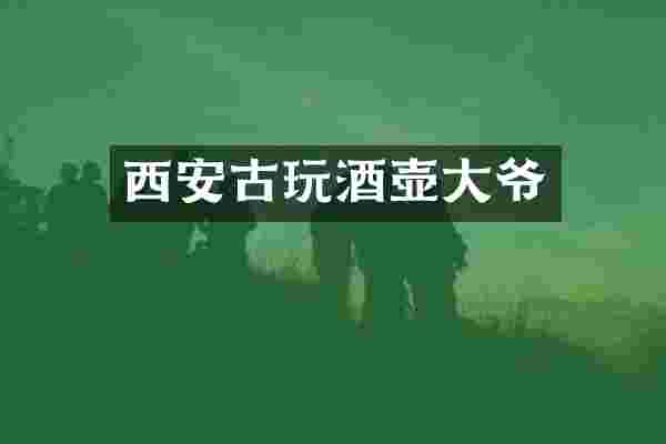 西安古玩酒壶大爷