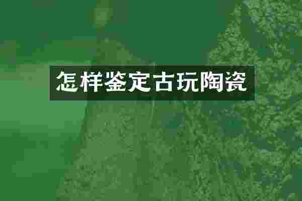 怎样鉴定古玩陶瓷