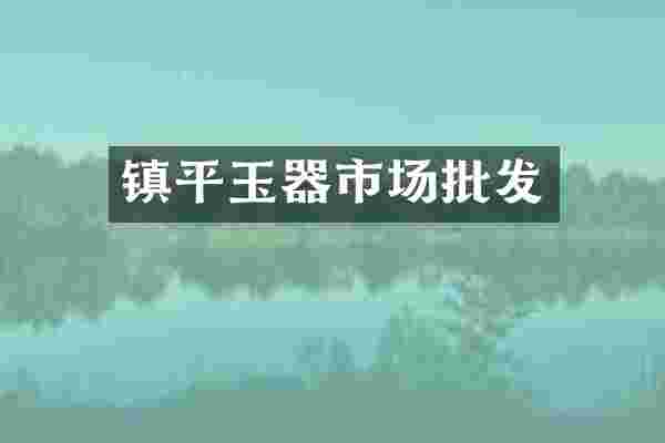 镇平玉器市场批发