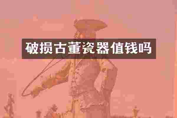 破损古董瓷器值钱吗
