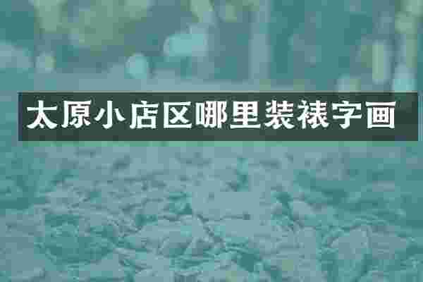 太原小店区哪里装裱字画