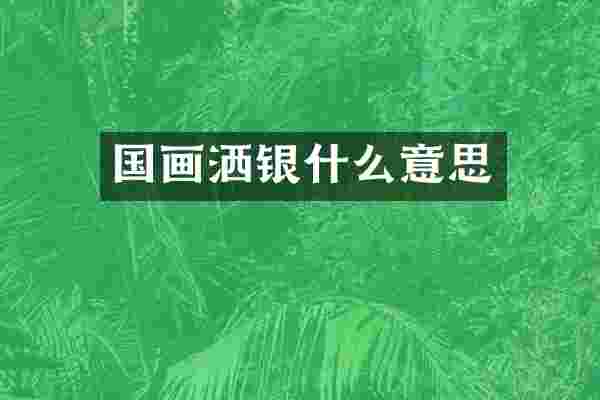 国画洒银什么意思