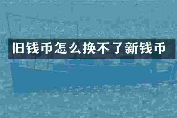 旧钱币怎么换不了新钱币