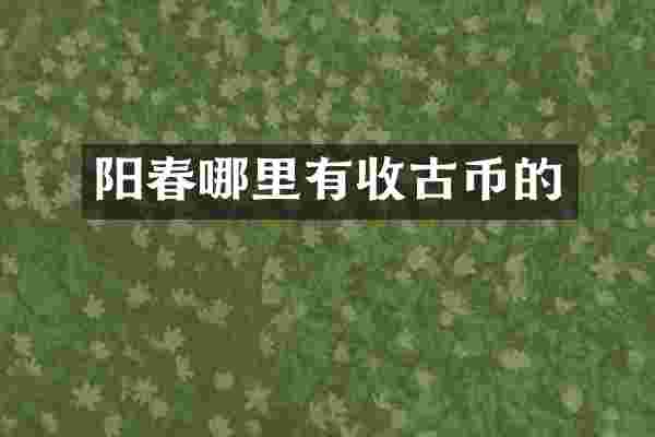 阳春哪里有收古币的