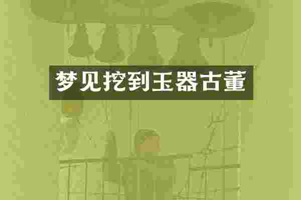 梦见挖到玉器古董