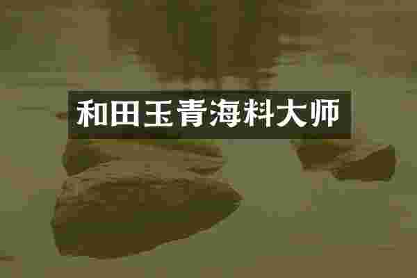 和田玉青海料大师
