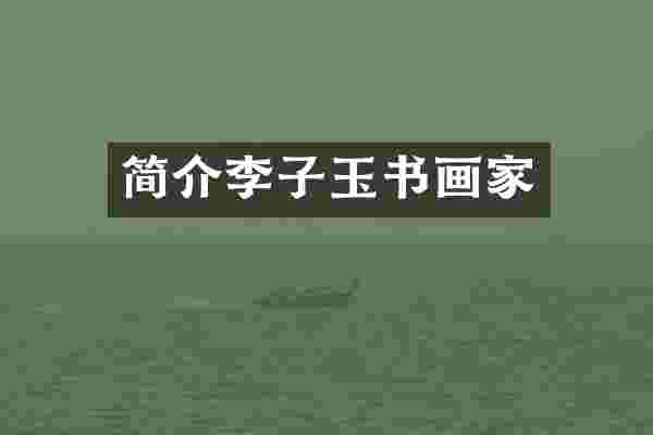简介李子玉书画家