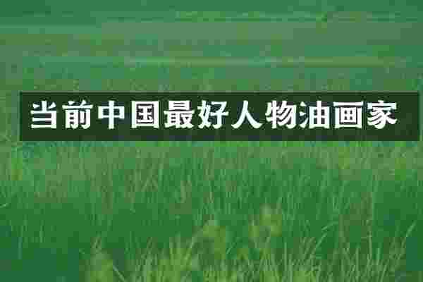 当前中国最好人物油画家