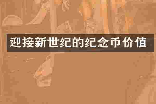 迎接新世纪的纪念币价值