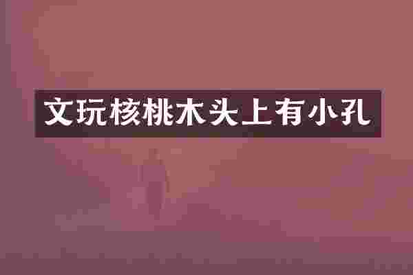 文玩核桃木头上有小孔