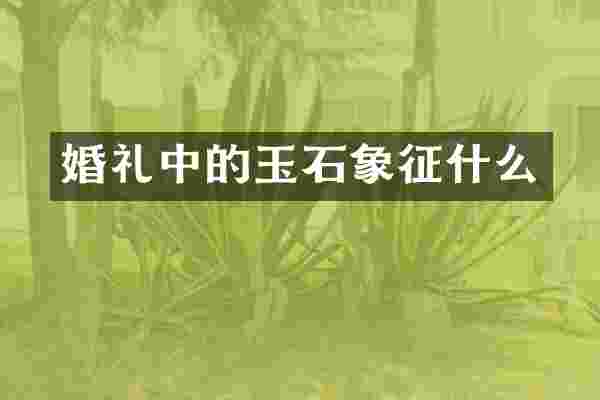 婚礼中的玉石象征什么
