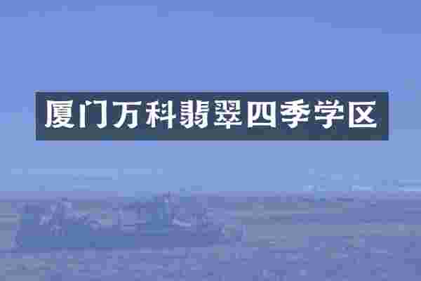 厦门万科翡翠四季学区