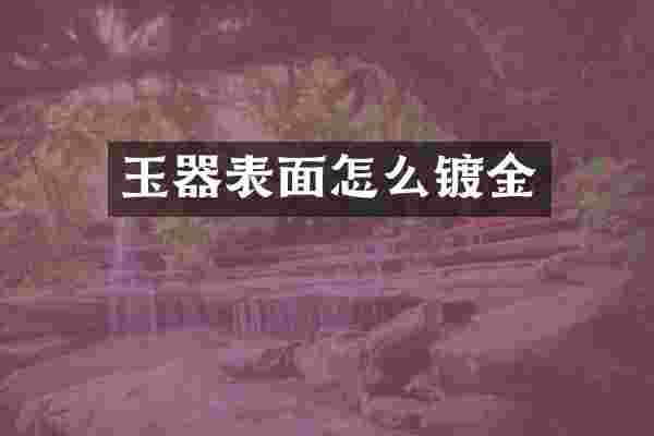 玉器表面怎么镀金