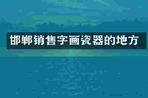 邯郸销售字画瓷器的地方