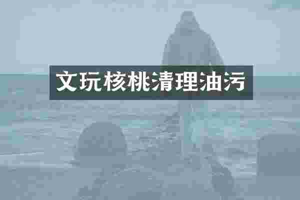 文玩核桃清理油污
