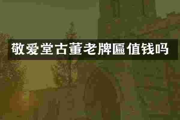 敬爱堂古董老牌匾值钱吗