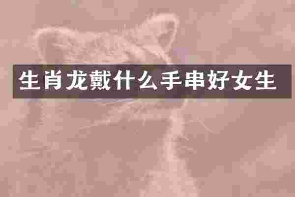 生肖龙戴什么手串好女生